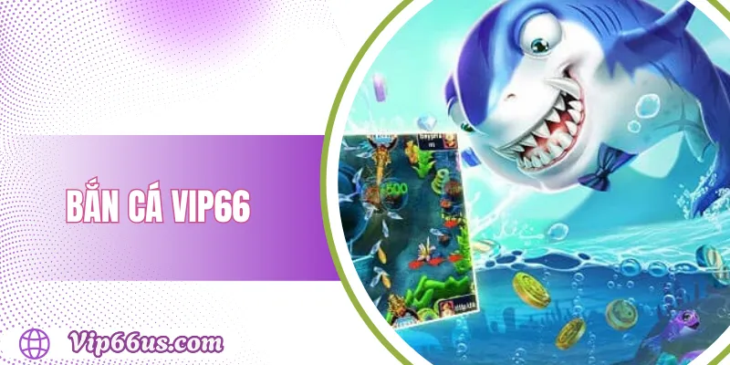 Bắn Cá VIP66: Săn Cá 3D Hấp Dẫn, Tỷ Lệ Nổ Cao 1 Bắn Cá VIP66