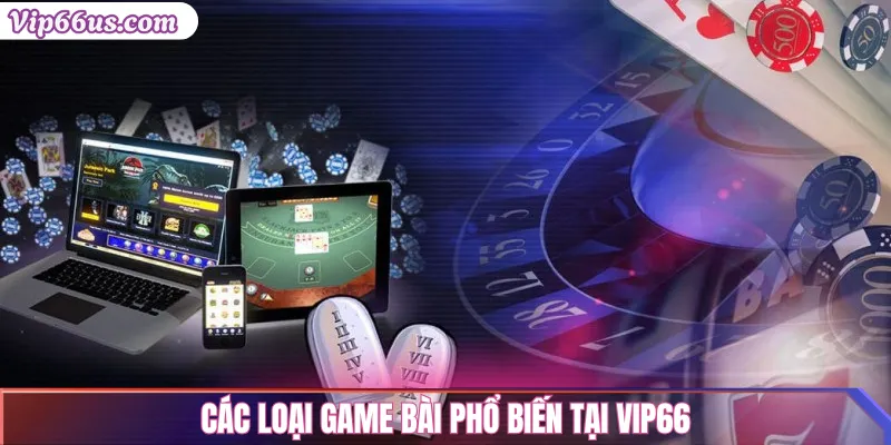 Game bài VIP66: Trải nghiệm game bài đổi thưởng hấp dẫn 2 Các loại game bài phổ biến tại VIP66