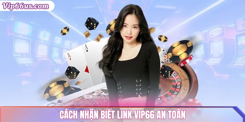 Link vào VIP66 không bị chặn: Truy cập an toàn 2025 3 Cách nhận biết link VIP66 an toàn