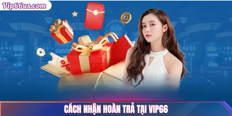Hoàn trả Vip66: Chính sách hoàn tiền cược hấp dẫn 3 Cách nhận hoàn trả tại Vip66