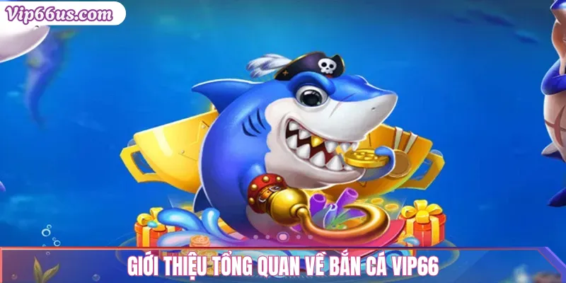 Bắn Cá VIP66: Săn Cá 3D Hấp Dẫn, Tỷ Lệ Nổ Cao 2 Giới thiệu tổng quan về Bắn Cá VIP66