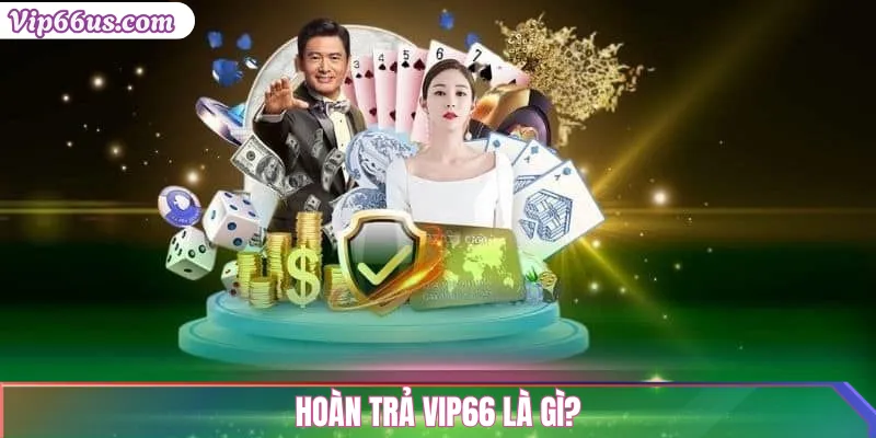 Hoàn trả Vip66: Chính sách hoàn tiền cược hấp dẫn 2 Hoàn trả Vip66 là gì?