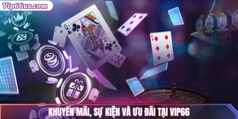 Game bài VIP66: Trải nghiệm game bài đổi thưởng hấp dẫn 3 Khuyến mãi, sự kiện và ưu đãi tại VIP66