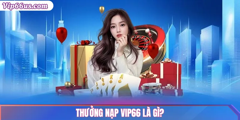 Thưởng nạp Vip66: Điều kiện & Sai lầm cần tránh 2025 2 Thưởng nạp Vip66 là gì?
