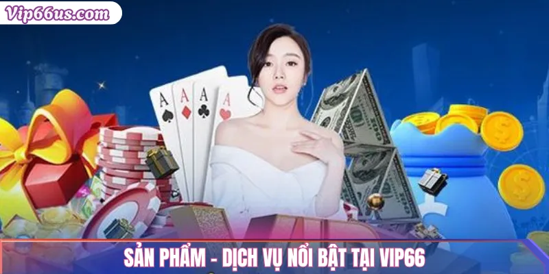 VIP66 Là Gì? Giới Thiệu Chi Tiết Về Nhà Cái VIP66 Uy Tín 2 Sản Phẩm – Dịch Vụ Nổi Bật Tại VIP66