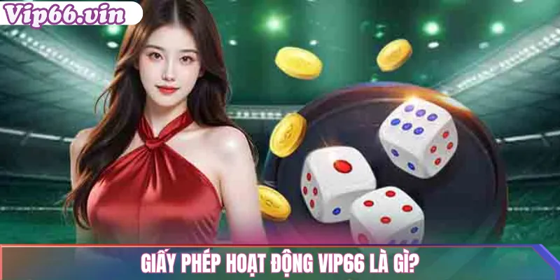 Giấy phép hoạt động vip66 – Minh bạch, hợp pháp và đáng tin cậy 1 Giấy phép hoạt động vip66 là gì?